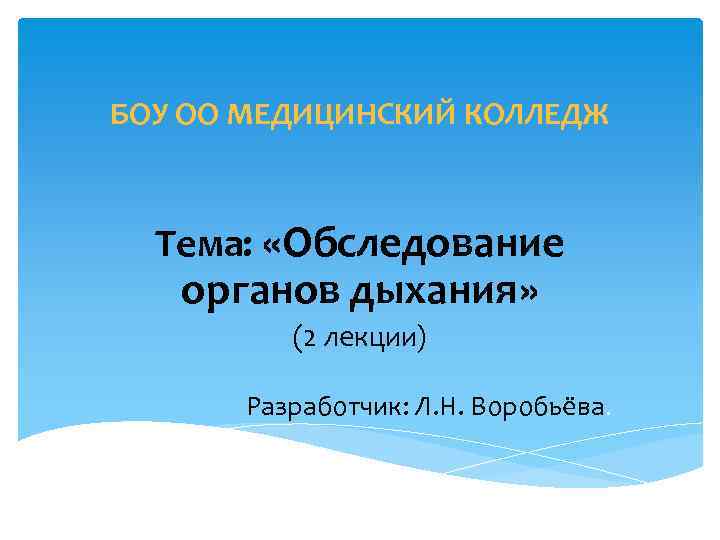 БОУ ОО МЕДИЦИНСКИЙ КОЛЛЕДЖ Тема: «Обследование органов дыхания» (2 лекции) Разработчик: Л. Н. Воробьёва.