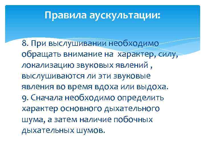 Правила аускультации: 8. При выслушивании необходимо обращать внимание на характер, силу, локализацию звуковых явлений
