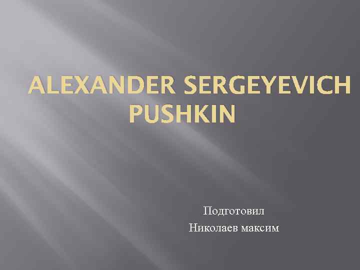 ALEXANDER SERGEYEVICH PUSHKIN Подготовил Николаев максим 