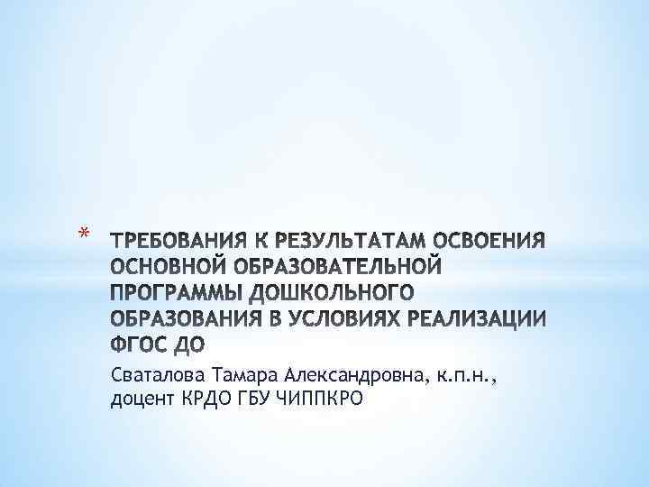 * Сваталова Тамара Александровна, к. п. н. , доцент КРДО ГБУ ЧИППКРО 