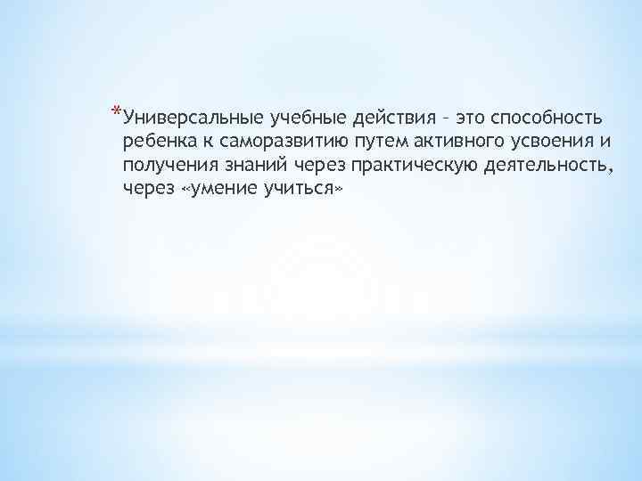 *Универсальные учебные действия – это способность ребенка к саморазвитию путем активного усвоения и получения