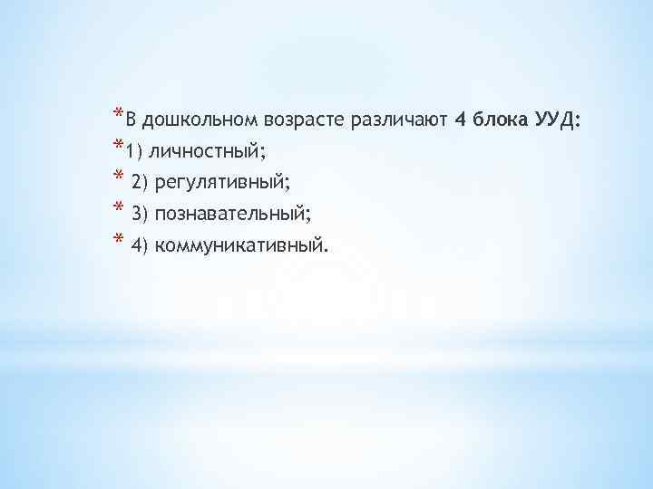 *В дошкольном возрасте различают 4 блока УУД: *1) личностный; * 2) регулятивный; * 3)