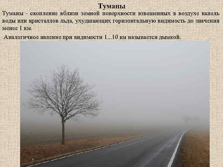 Туманы - скопление вблизи земной поверхности взвешенных в воздухе капель воды или кристаллов льда,