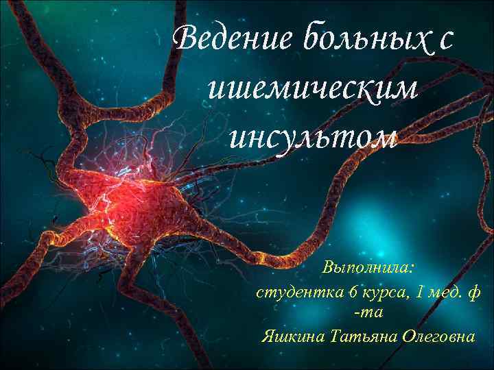 Ведение больных с ишемическим инсультом Выполнила: студентка 6 курса, 1 мед. ф -та Яшкина