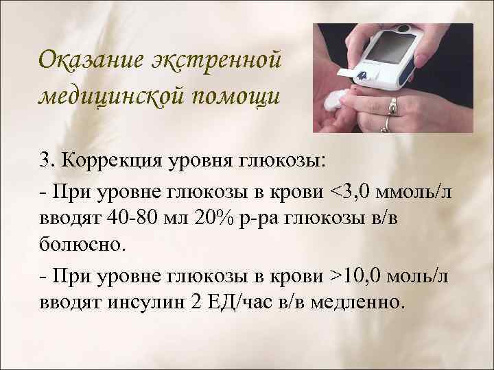 Оказание экстренной медицинской помощи 3. Коррекция уровня глюкозы: - При уровне глюкозы в крови