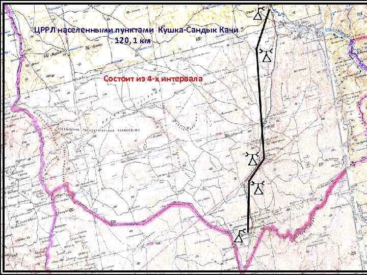 ЦРРЛ населенными пунктами Кушка-Сандык Качи 120, 1 км Состоит из 4 -х интервала 