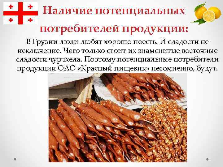 Наличие потенциальных потребителей продукции: В Грузии люди любят хорошо поесть. И сладости не исключение.