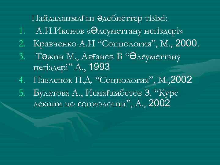 1. 2. 3. 4. 5. Пайдаланылған әдебиеттер тізімі: А. И. Икенов «Әлеуметтану негіздері» Кравченко