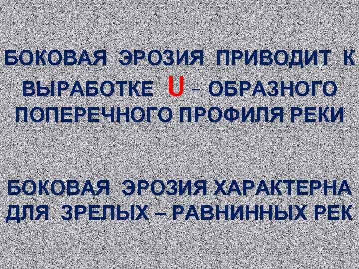 БОКОВАЯ ЭРОЗИЯ ПРИВОДИТ К ВЫРАБОТКЕ U – ОБРАЗНОГО ПОПЕРЕЧНОГО ПРОФИЛЯ РЕКИ БОКОВАЯ ЭРОЗИЯ ХАРАКТЕРНА
