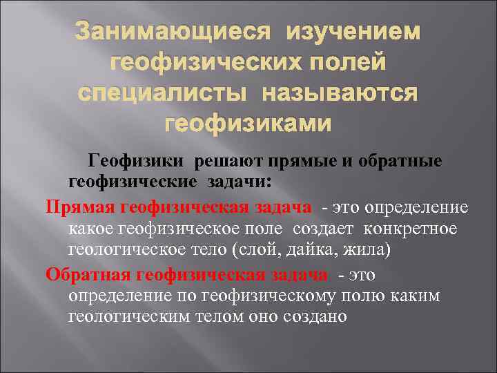 Занимающиеся изучением геофизических полей специалисты называются геофизиками Геофизики решают прямые и обратные геофизические задачи: