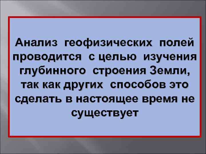 Анализ геофизических полей проводится с целью изучения глубинного строения Земли, так как других способов