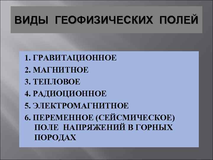 ВИДЫ ГЕОФИЗИЧЕСКИХ ПОЛЕЙ 1. ГРАВИТАЦИОННОЕ 2. МАГНИТНОЕ 3. ТЕПЛОВОЕ 4. РАДИОЦИОННОЕ 5. ЭЛЕКТРОМАГНИТНОЕ 6.