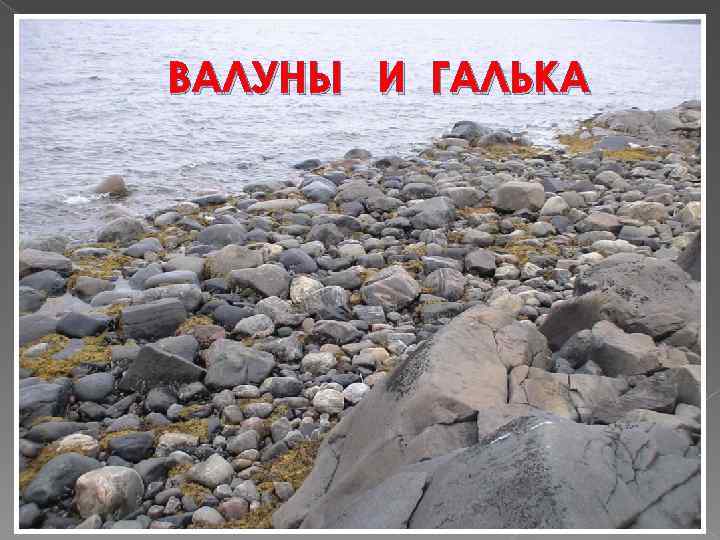 ВАЛУНЫ И ГАЛЬКА 