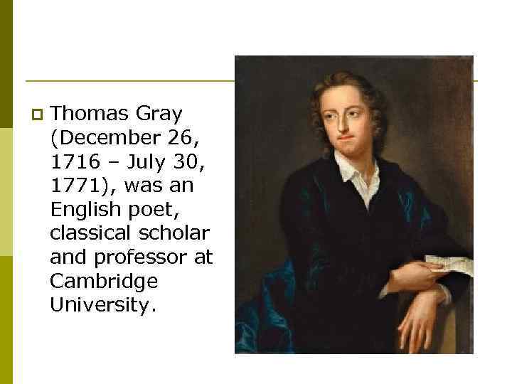 p Thomas Gray (December 26, 1716 – July 30, 1771), was an English poet,