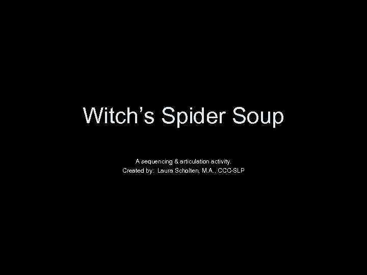 Witch’s Spider Soup A sequencing & articulation activity. Created by: Laura Scholten, M. A.