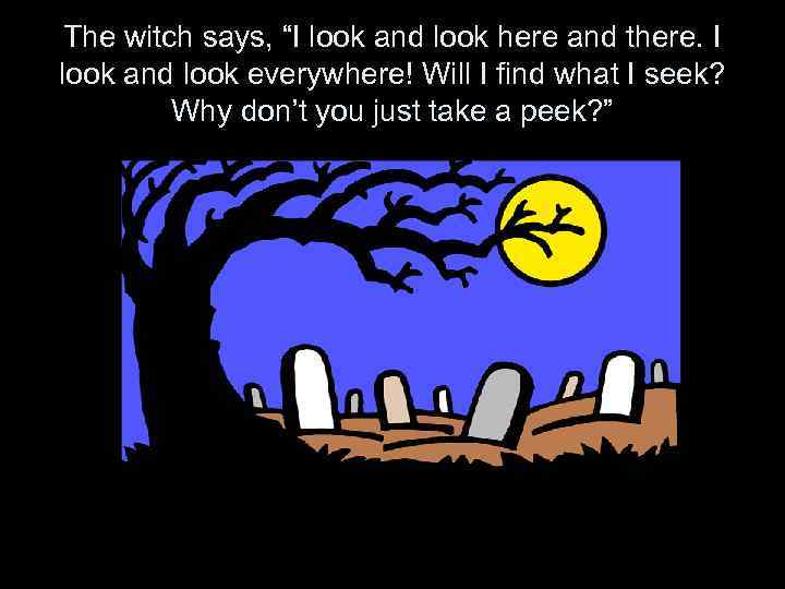 The witch says, “I look and look here and there. I look and look