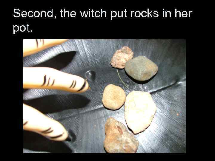 Second, the witch put rocks in her pot. 