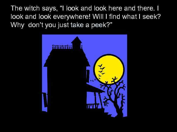 The witch says, “I look and look here and there. I look and look