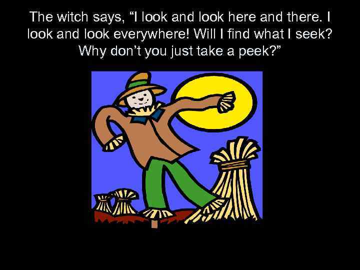 The witch says, “I look and look here and there. I look and look