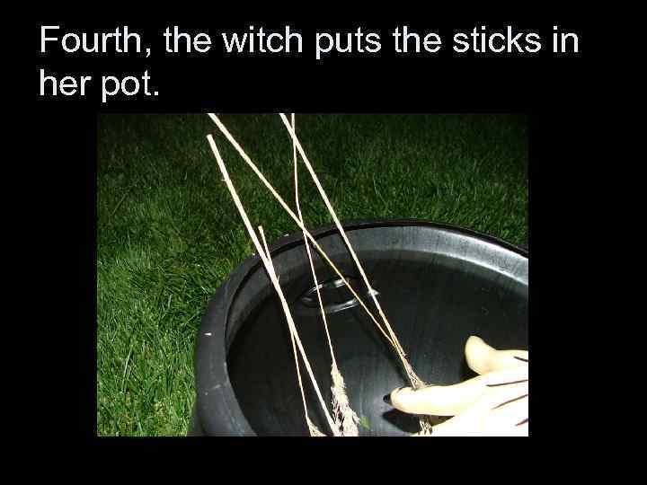 Fourth, the witch puts the sticks in her pot. 