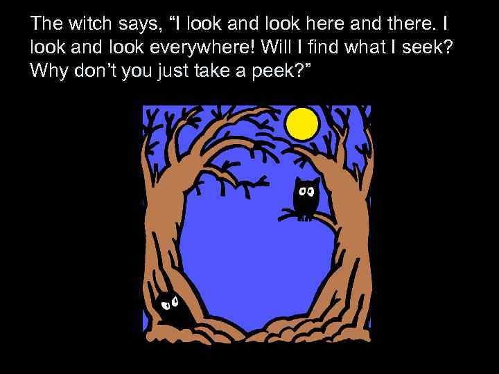 The witch says, “I look and look here and there. I look and look