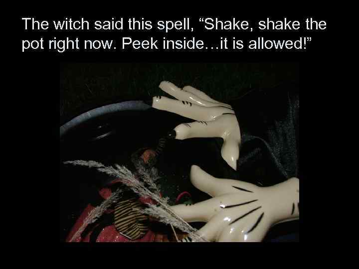 The witch said this spell, “Shake, shake the pot right now. Peek inside…it is