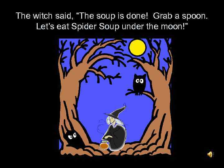 The witch said, “The soup is done! Grab a spoon. Let’s eat Spider Soup