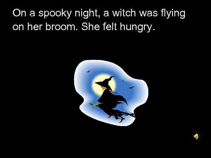 On a spooky night, a witch was flying on her broom. She felt hungry.