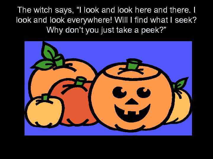 The witch says, “I look and look here and there. I look and look