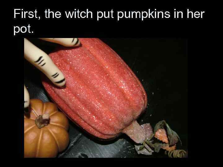 First, the witch put pumpkins in her pot. 