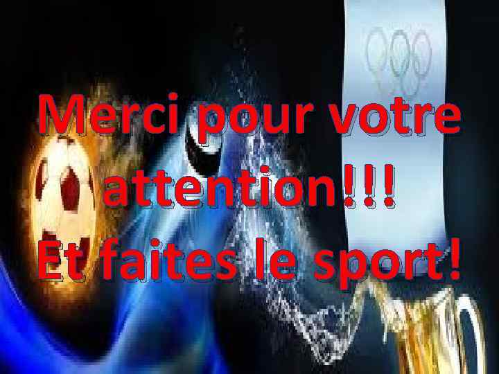 Merci pour votre attention!!! Et faites le sport! 