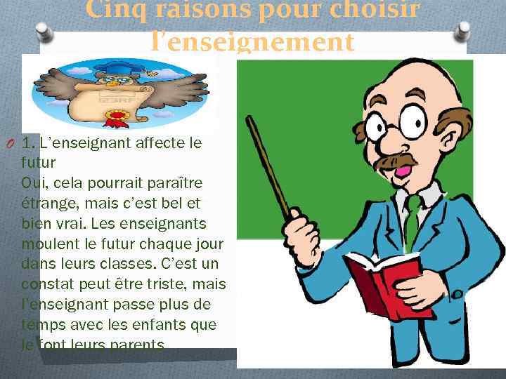 Cinq raisons pour choisir l’enseignement O 1. L’enseignant affecte le futur Oui, cela pourrait