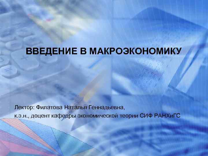 ВВЕДЕНИЕ В МАКРОЭКОНОМИКУ Лектор: Филатова Наталья Геннадьевна, к. э. н. , доцент кафедры экономической