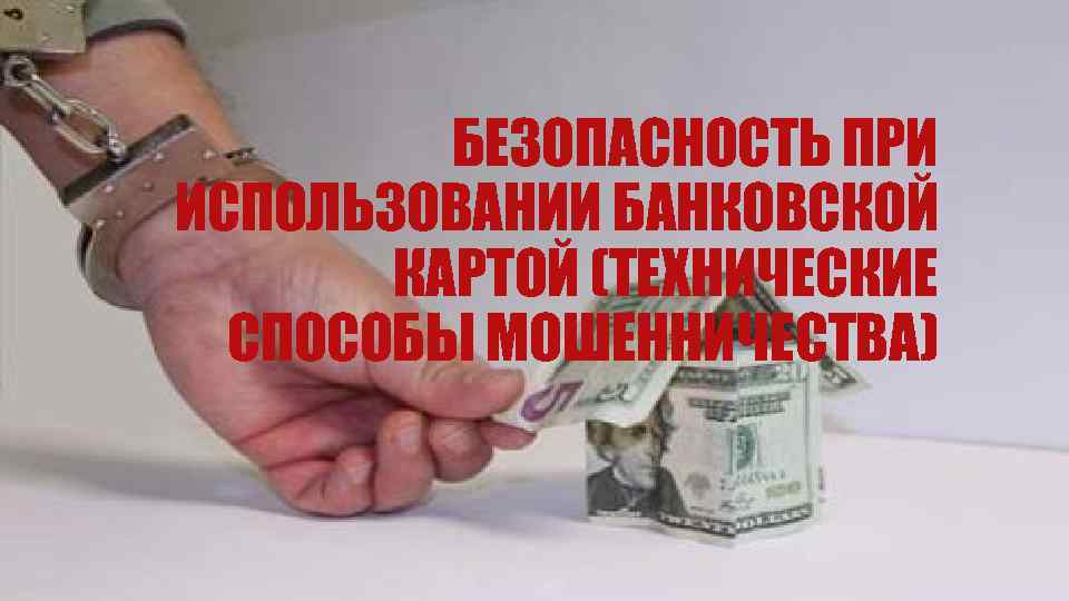 БЕЗОПАСНОСТЬ ПРИ ИСПОЛЬЗОВАНИИ БАНКОВСКОЙ КАРТОЙ (ТЕХНИЧЕСКИЕ СПОСОБЫ МОШЕННИЧЕСТВА) 
