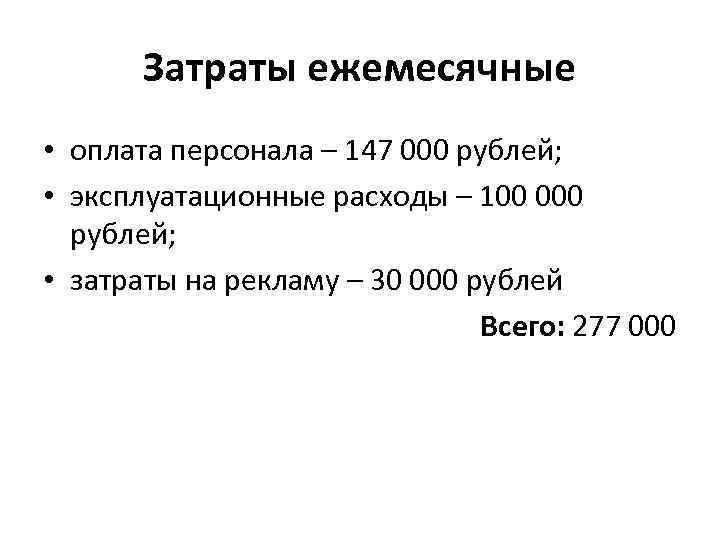 Затраты ежемесячные • оплата персонала – 147 000 рублей; • эксплуатационные расходы – 100
