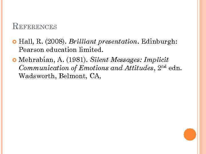 REFERENCES Hall, R. (2008). Brilliant presentation. Edinburgh: Pearson education limited. Mehrabian, A. (1981). Silent