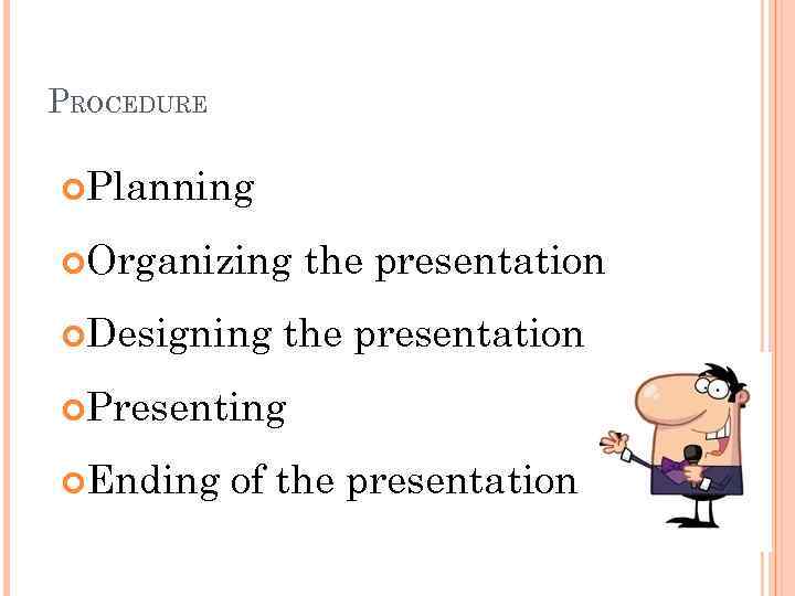 PROCEDURE Planning Organizing Designing the presentation Presenting Ending of the presentation 