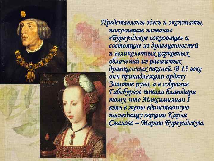 Представлены здесь и экспонаты, получившие название «Бургундское сокровище» и состоящие из драгоценностей и великолепных