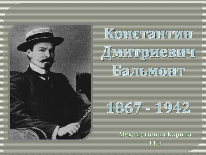 Константин Дмитриевич Бальмонт 1867 - 1942 Мухаметшина Карина 11 а 