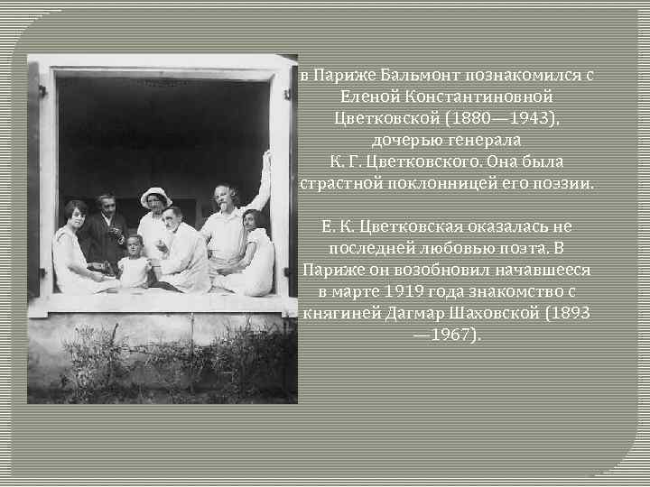в Париже Бальмонт познакомился с Еленой Константиновной Цветковской (1880— 1943), дочерью генерала К. Г.