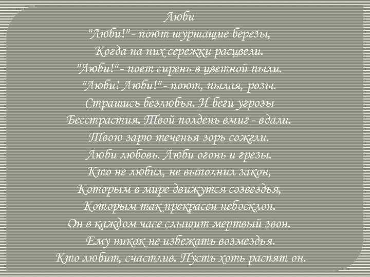 Люби "Люби!" - поют шуршащие березы, Когда на них сережки расцвели. "Люби!" - поет