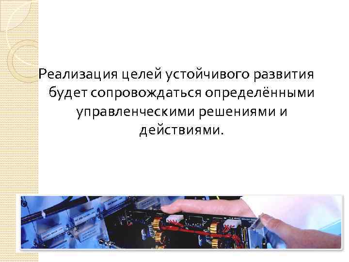 Реализация целей устойчивого развития будет сопровождаться определёнными управленческими решениями и действиями. 