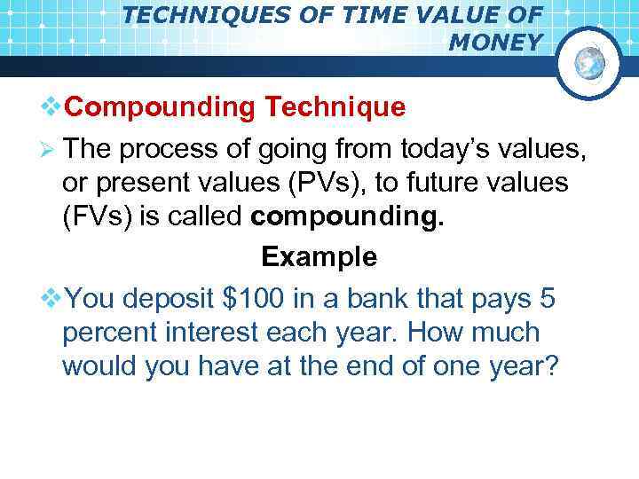 TECHNIQUES OF TIME VALUE OF MONEY v. Compounding Technique Ø The process of going