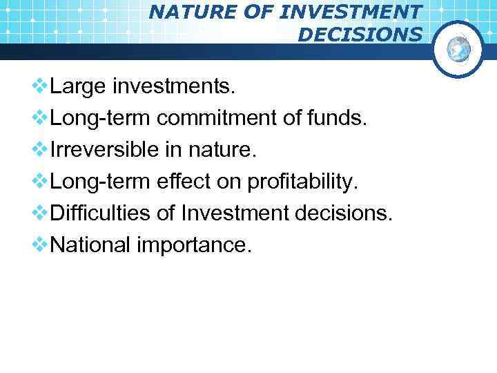 NATURE OF INVESTMENT DECISIONS v. Large investments. v. Long-term commitment of funds. v. Irreversible