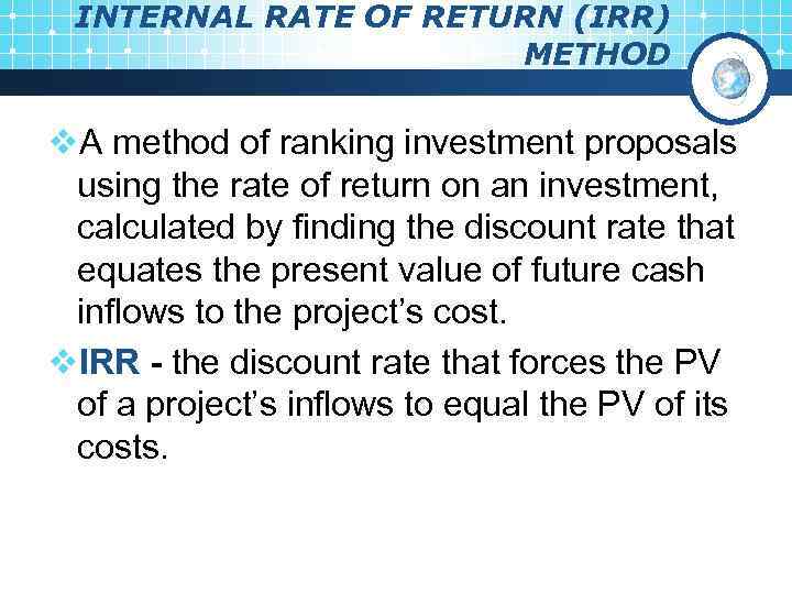 INTERNAL RATE OF RETURN (IRR) METHOD v. A method of ranking investment proposals using