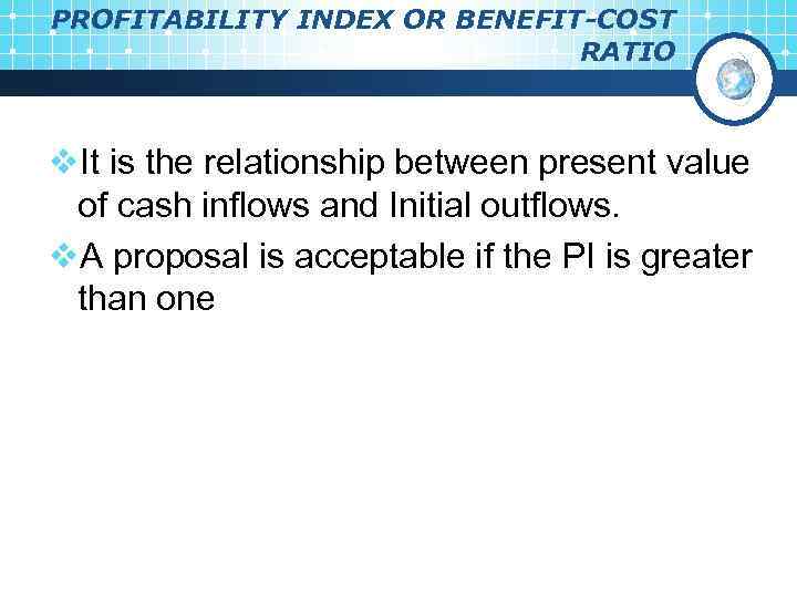 PROFITABILITY INDEX OR BENEFIT-COST RATIO v. It is the relationship between present value of