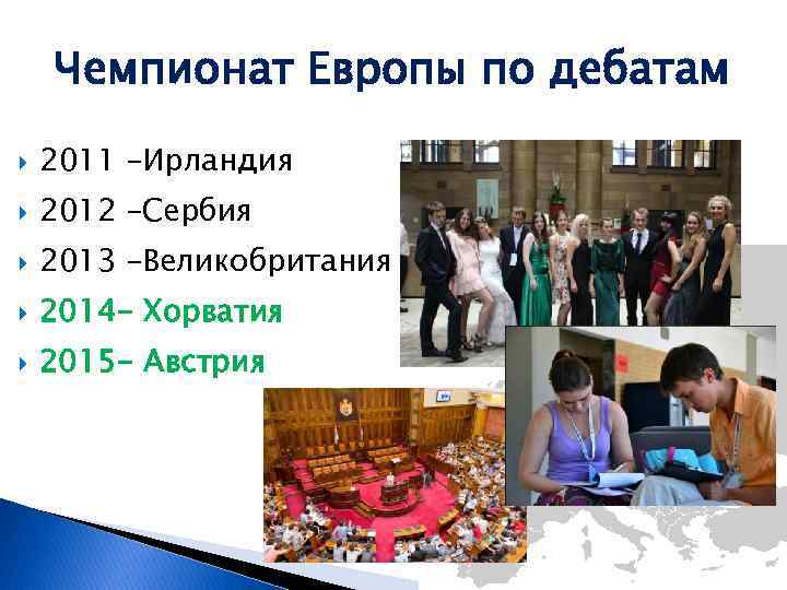 Чемпионат Европы по дебатам 2011 –Ирландия 2012 –Сербия 2013 –Великобритания 2014 - Хорватия 2015