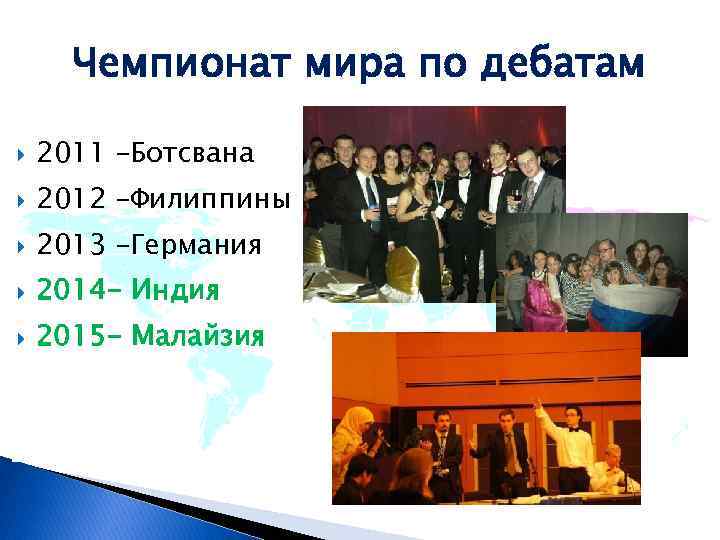 Чемпионат мира по дебатам 2011 –Ботсвана 2012 –Филиппины 2013 –Германия 2014 - Индия 2015