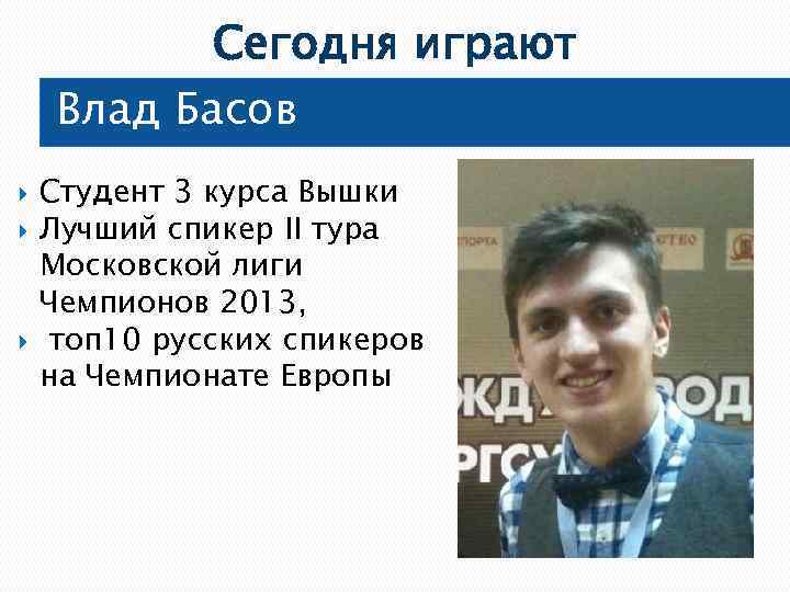 Сегодня играют Влад Басов Студент 3 курса Вышки Лучший спикер II тура Московской лиги