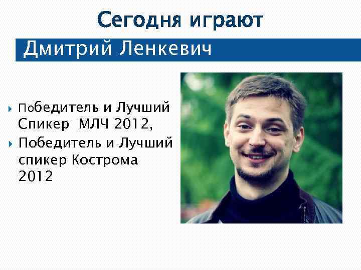 Сегодня играют Дмитрий Ленкевич Победитель и Лучший Спикер МЛЧ 2012, Победитель и Лучший спикер